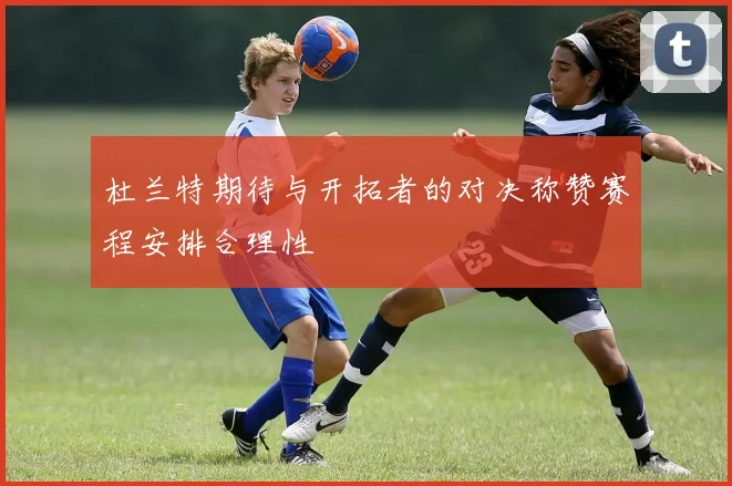 杜兰特期待与开拓者的对决称赞赛程安排合理性