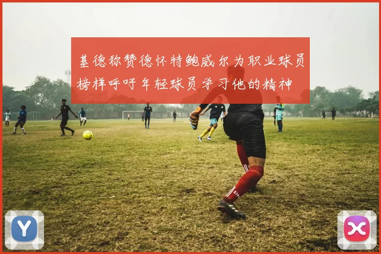 基德称赞德怀特鲍威尔为职业球员榜样呼吁年轻球员学习他的精神