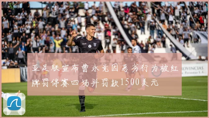 亚足联宣布曹永竞因恶劣行为被红牌罚停赛四场并罚款1500美元