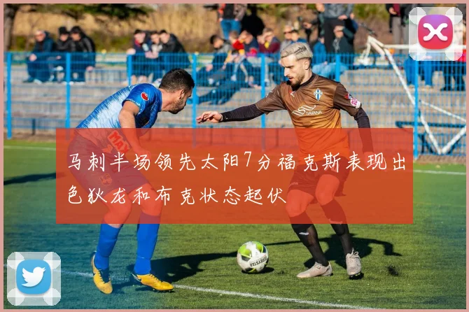 马刺半场领先太阳7分福克斯表现出色狄龙和布克状态起伏