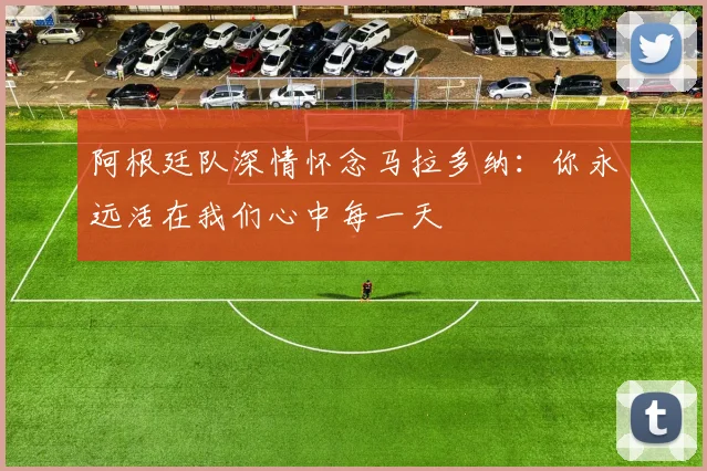阿根廷队深情怀念马拉多纳：你永远活在我们心中每一天