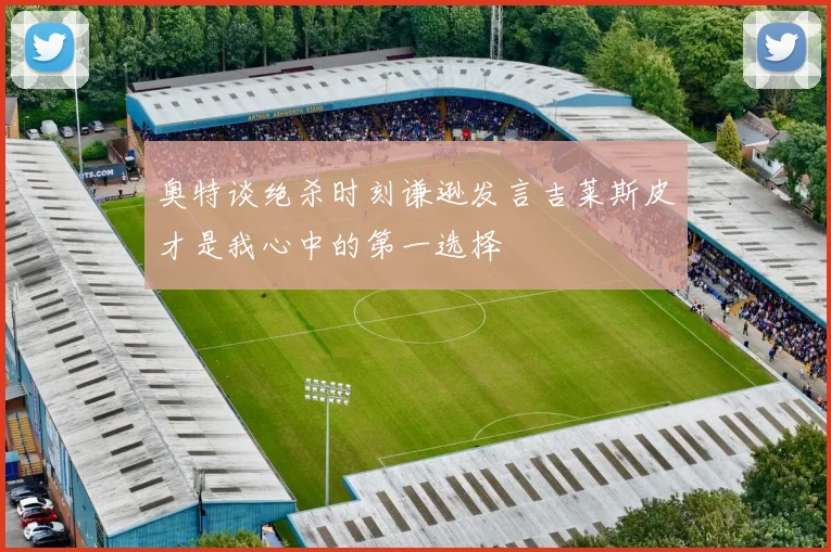 奥特谈绝杀时刻谦逊发言吉莱斯皮才是我心中的第一选择