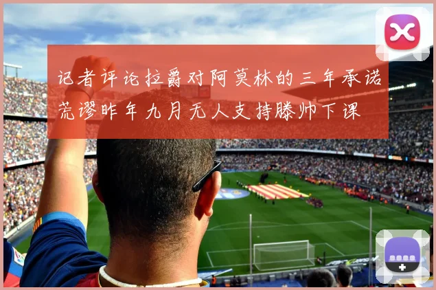 记者评论拉爵对阿莫林的三年承诺荒谬昨年九月无人支持滕帅下课