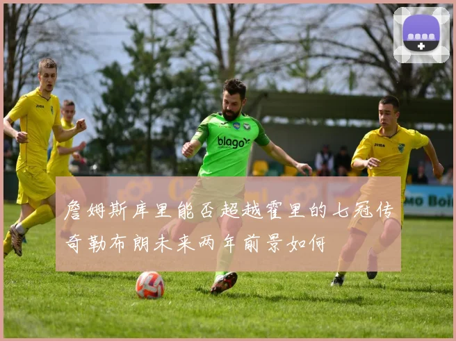 詹姆斯库里能否超越霍里的七冠传奇勒布朗未来两年前景如何