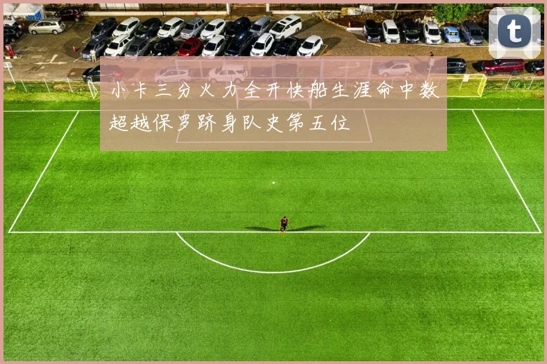 小卡三分火力全开快船生涯命中数超越保罗跻身队史第五位